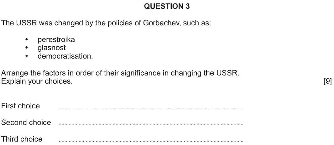 June 2025 Component 2C, question 3: The USSR was changed by the policies of Gorbachev, such as: perestroika glasnost democratisation. Arrange the factors in order of their significance in changing