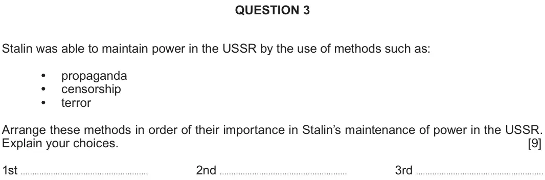 Autumn 2020 Component 2C, question 3: Stalin was able to maintain power in the USSR by the use of methods such as: propaganda censorship terror Arrange these methods in order of their importance in 