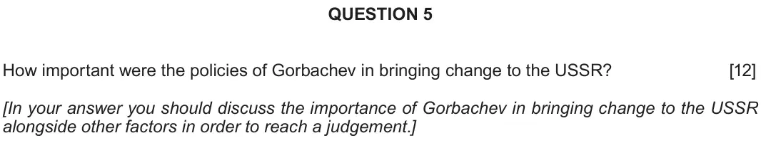 Autumn 2020 Component 2C, question 5: How important were the policies of Gorbachev in bringing change to the USSR? [In your answer you should discuss the importance of Gorbachev in bringing change t
