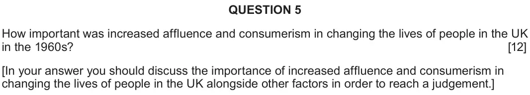 June 2023 Component 2D, question 5: How important was increased affluence and consumerism in changing the lives of people in the UK in the 1960s? [In your answer you should discuss the importance 