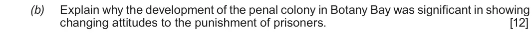 Autumn 2020 Component 2E, question 6(b): Explain why the development of the penal colony in Botany Bay was significant in showing changing attitudes to the punishment of prisoners.