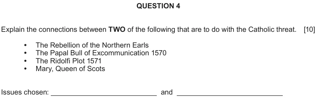 June 2019 Component 1B, question 4: Explain the connections between TWO of the following that are to do with the Catholic threat. The Rebellion of the Northern Earls The Papal Bull of Excommunicat