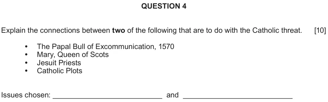 June 2023 Component 1B, question 4: Explain the connections between two of the following that are to do with the Catholic threat. The Papal Bull of Excommunication, 1570 Mary, Queen of Scots Jesui