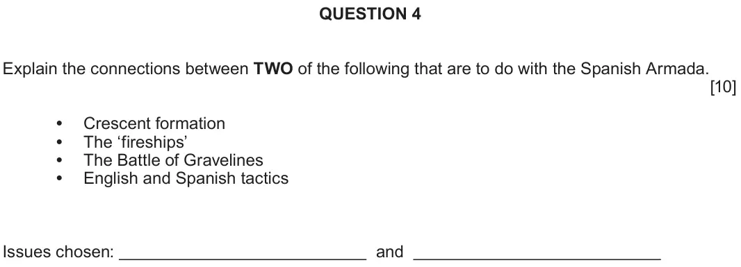 Autumn 2020 Component 1B, question 4: Explain the connections between TWO of the following that are to do with the Spanish Armada. Crescent formation The ‘fireships’ The Battle of Gravelines English