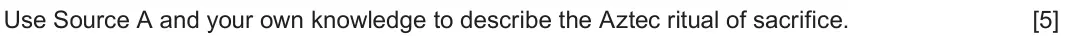 June 2018 Component 1F, question 1: Use Source A and your own knowledge to describe the Aztec ritual of sacrifice.