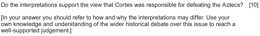 June 2022 Component 1F, question 3: Do the interpretations support the view that Cortes was responsible for defeating the Aztecs? [In your answer you should refer to how and why the interpretation