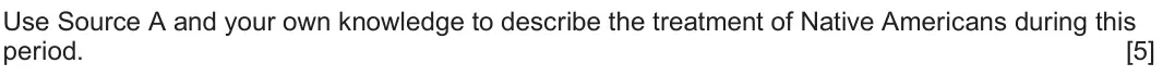 June 2022 Component 1H, question 1: Use Source A and your own knowledge to describe the treatment of Native Americans during this period.