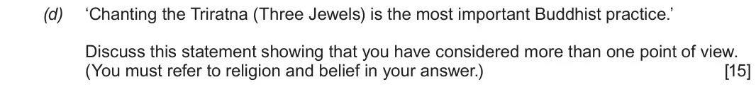 June 2018 Component 3, question 2(d): ‘Chanting the Triratna (Three Jewels) is the most important Buddhist practice.’ Discuss this statement showing that you have considered more than one point of v
