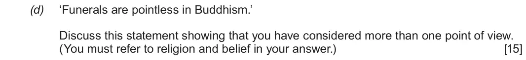 June 2019 Component 3, question 2(d): ‘Funerals are pointless in Buddhism.’ Discuss this statement showing that you have considered more than one point of view. (You must refer to religion and belie