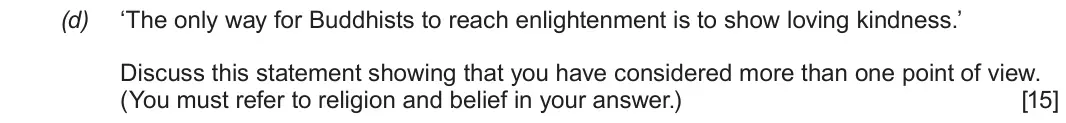 Autumn 2020 Component 3, question 2(d): ‘The only way for Buddhists to reach enlightenment is to show loving kindness.’ Discuss this statement showing that you have considered more than one point of v