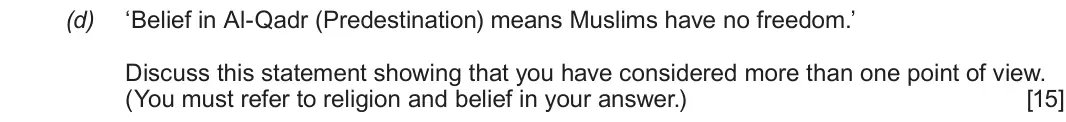 Autumn 2020 Component 3, question 1(d): ‘Belief in Al-Qadr (Predestination) means Muslims have no freedom.’ Discuss this statement showing that you have considered more than one point of view. (You mu