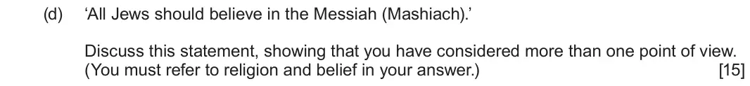 June 2024 Component 3, question 1(d): ‘All Jews should believe in the Messiah (Mashiach).’ Discuss this statement, showing that you have considered more than one point of view. (You must refer to re