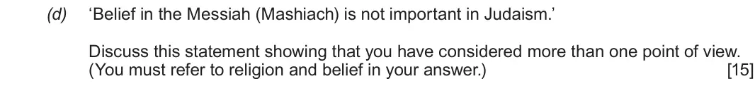 Autumn 2020 Component 3, question 1(d): ‘Belief in the Messiah (Mashiach) is not important in Judaism.’ Discuss this statement showing that you have considered more than one point of view. (You must r