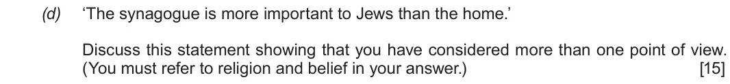 Autumn 2021 Component 3, question 2(d): ‘The synagogue is more important to Jews than the home.’ Discuss this statement showing that you have considered more than one point of view. (You must refer to