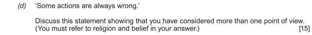 June 2019 Route B Component 2, question 2(d): ‘Some actions are always wrong.’ Discuss this statement showing that you have considered more than one point of view. (You must refer to religion and belief in 