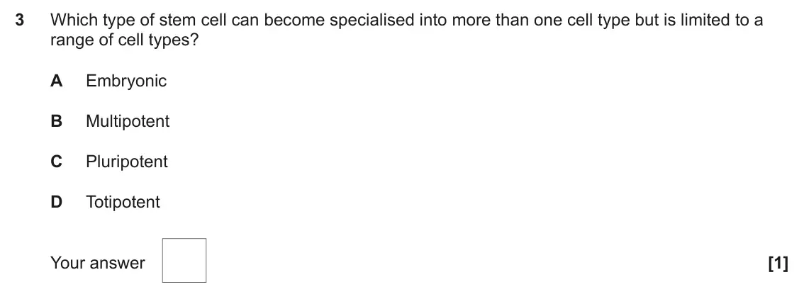 June 2025 AS Paper 1, question 3: Which type of stem cell can become specialised into more than one cell type but is limited to a range of cell types? A Embryonic B Multipotent C Pluripotent D T
