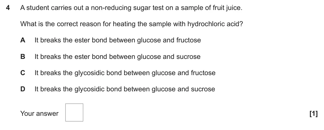 June 2025 AS Paper 1, question 4: A student carries out a non-reducing sugar test on a sample of fruit juice. What is the correct reason for heating the sample with hydrochloric acid? A It break