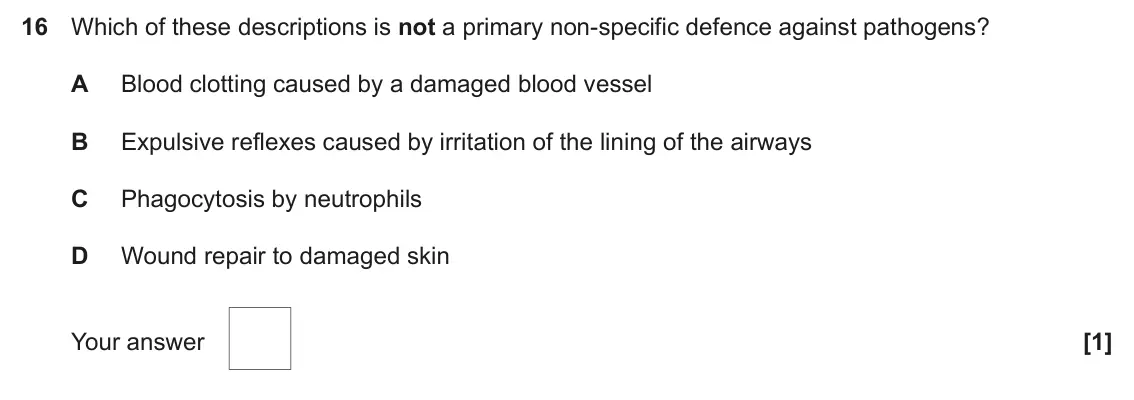 June 2025 AS Paper 1, question 16: Which of these descriptions is not a primary non-specific defence against pathogens? A Blood clotting caused by a damaged blood vessel B Expulsive reflexes caus