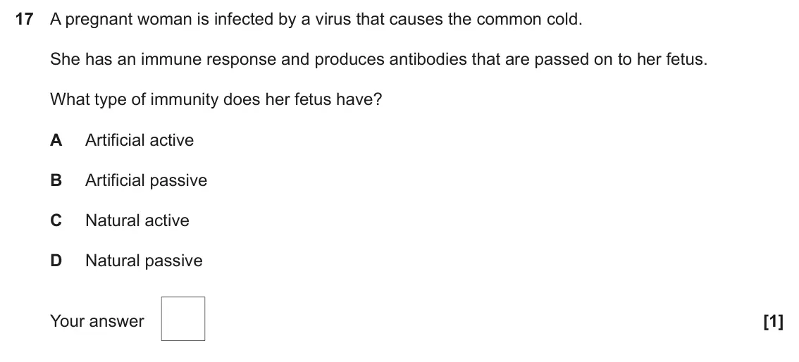 June 2025 AS Paper 1, question 17: A pregnant woman is infected by a virus that causes the common cold. She has an immune response and produces antibodies that are passed on to her fetus. What ty