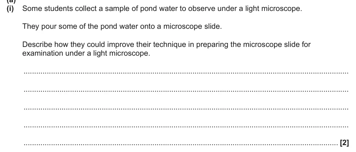 June 2024 AS Paper 2, question 5(a)(i): Some students collect a sample of pond water to observe under a light microscope. They pour some of the pond water onto a microscope slide. Describe how they co