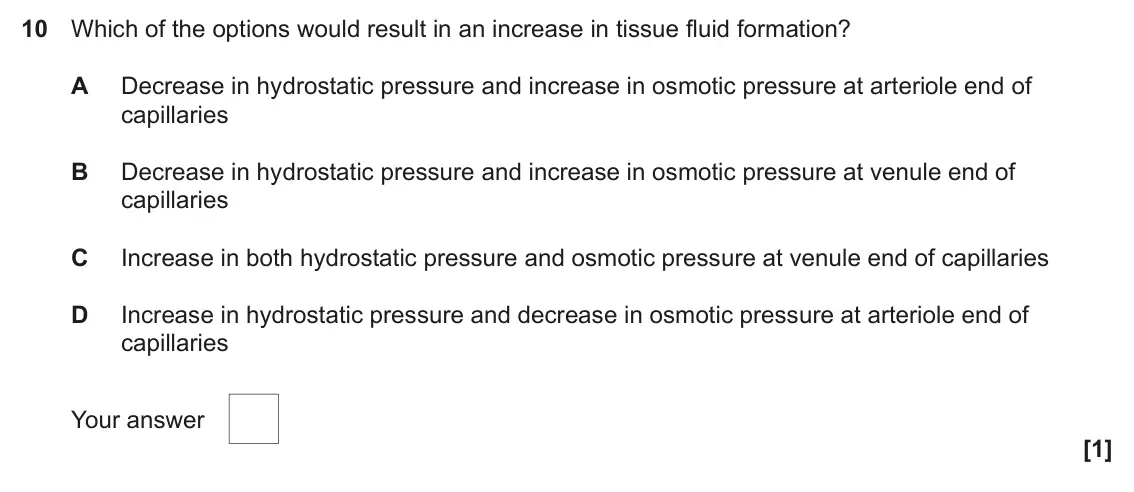 June 2022 AS Paper 1, question 10: Which of the options would result in an increase in tissue fluid formation? A Decrease in hydrostatic pressure and increase in osmotic pressure at arteriole end