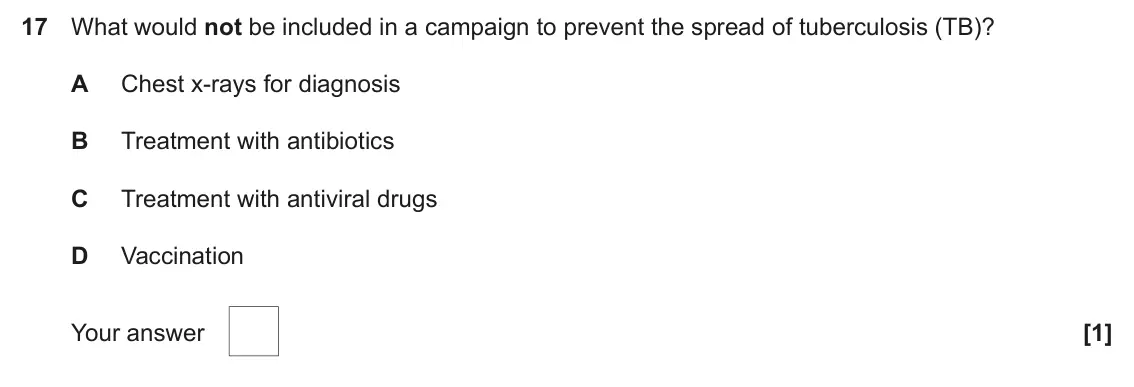 June 2024 AS Paper 1, question 17: What would not be included in a campaign to prevent the spread of tuberculosis (TB)? A Chest x-rays for diagnosis B Treatment with antibiotics C Treatment with