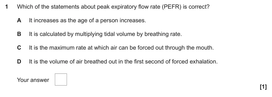 June 2025 AS Paper 1, question 1: Which of the statements about peak expiratory flow rate (PEFR) is correct? A It increases as the age of a person increases. B It is calculated by multiplying ti