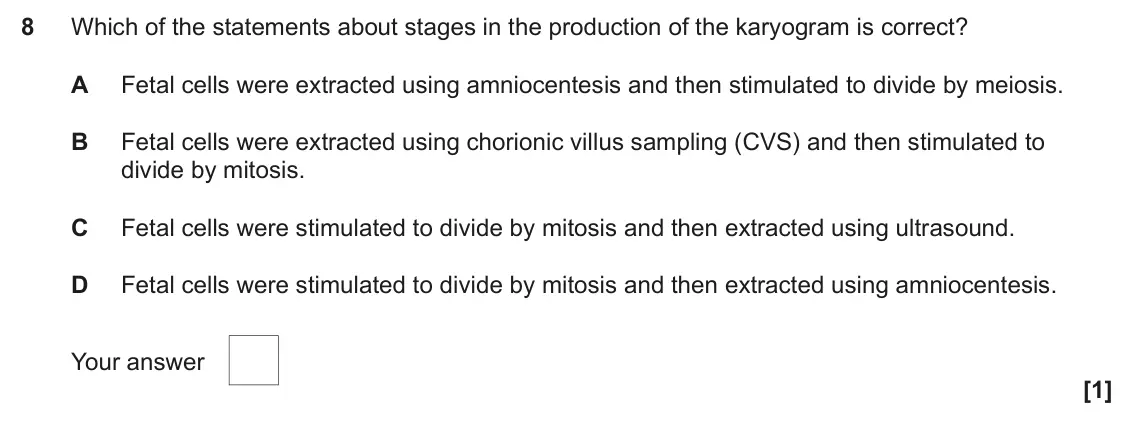 June 2025 AS Paper 1, question 8: Which of the statements about stages in the production of the karyogram is correct? A Fetal cells were extracted using amniocentesis and then stimulated to divi