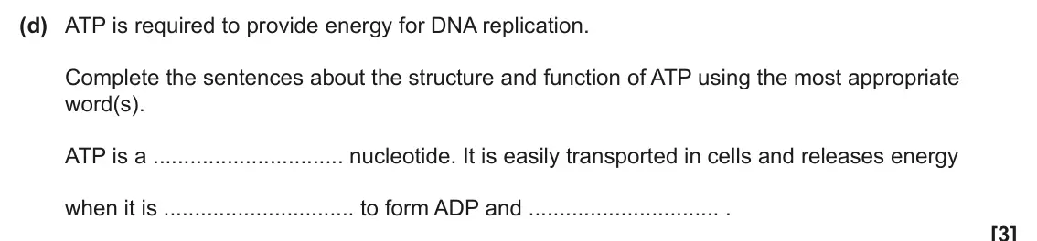 June 2025 AS Paper 1, question 22(d): ATP is required to provide energy for DNA replication. Complete the sentences about the structure and function of ATP using the most appropriate word(s). ATP is