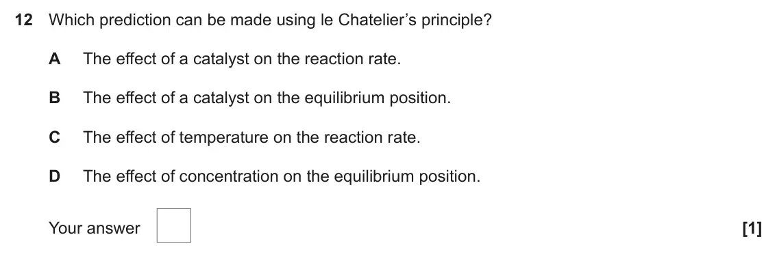 June 2022 AS Paper 1, question 12: Which prediction can be made using le Chatelier’s principle? A The effect of a catalyst on the reaction rate. B The effect of a catalyst on the equilibrium posi