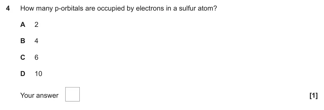 June 2023 AS Paper 1, question 4: How many p-orbitals are occupied by electrons in a sulfur atom? A 2 B 4 C 6 D 10 Your answer [1]