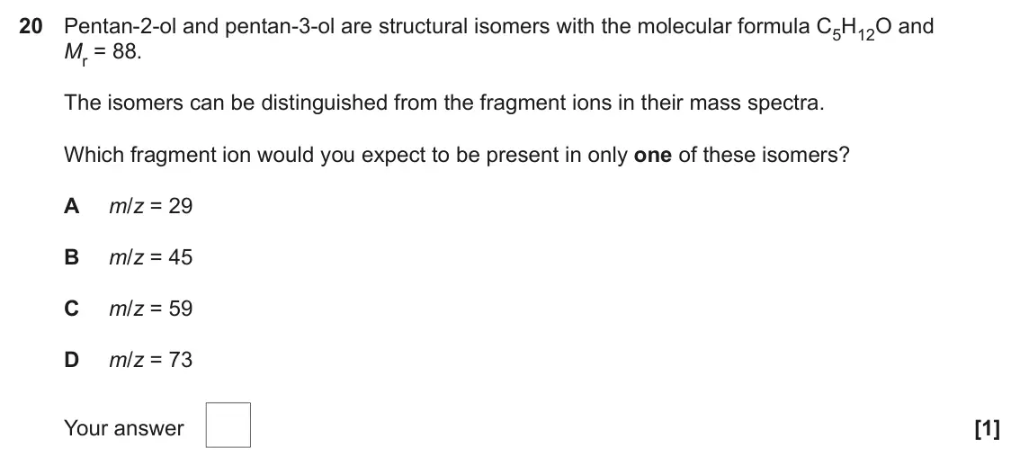 June 2023 AS Paper 1, question 20: Pentan-2-ol and pentan-3-ol are structural isomers with the molecular formula C5H12O and Mr = 88. The isomers can be distinguished from the fragment ions in the