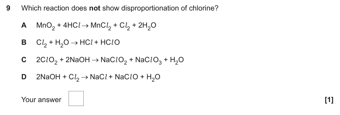 June 2024 AS Paper 1, question 9: Which reaction does not show disproportionation of chlorine? A MnO2 + 4HCl MnCl 2 + Cl 2 + 2H2O B Cl 2 + H2O HCl + HCl O C 2Cl O2 + 2NaOH NaCl O2 + NaCl O3 + H2