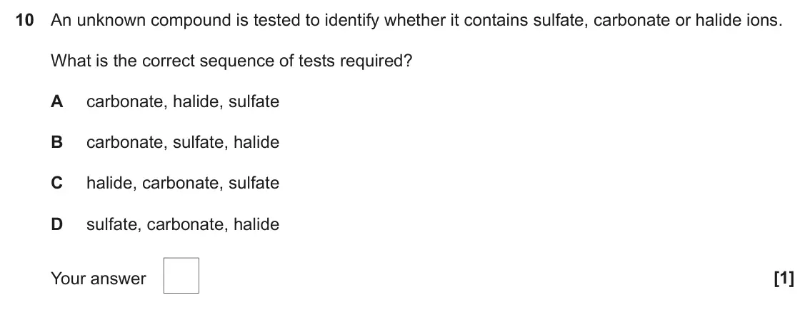 June 2024 AS Paper 1, question 10: An unknown compound is tested to identify whether it contains sulfate, carbonate or halide ions. What is the correct sequence of tests required? A carbonate, ha