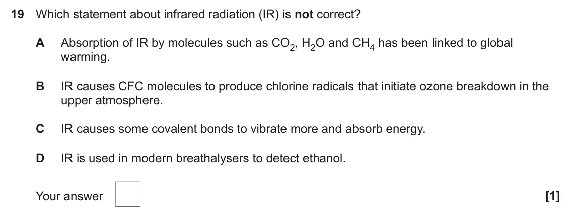 June 2024 AS Paper 1, question 19: Which statement about infrared radiation (IR) is not correct? A Absorption of IR by molecules such as CO2, H2O and CH4 has been linked to global warming. B IR c
