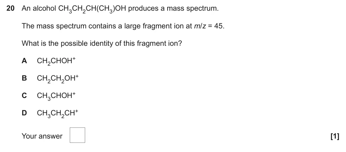 June 2024 AS Paper 1, question 20: An alcohol CH3CH2CH(CH3)OH produces a mass spectrum. The mass spectrum contains a large fragment ion at m/z = 45. What is the possible identity of this fragment