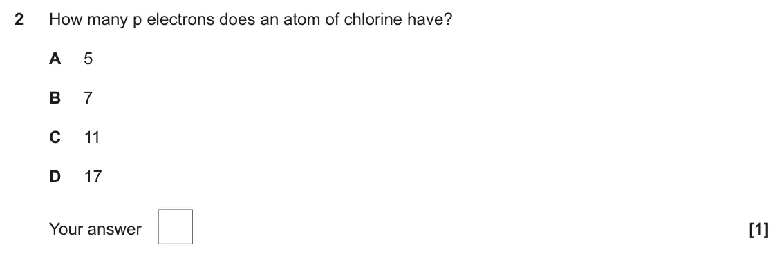 June 2025 AS Paper 1, question 2: How many p electrons does an atom of chlorine have? A 5 B 7 C 11 D 17 Your answer [1]