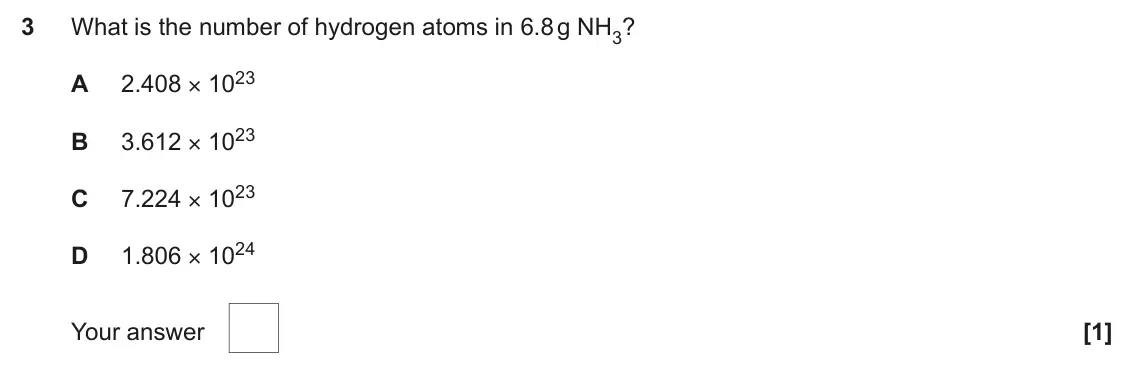 June 2025 AS Paper 1, question 3: What is the number of hydrogen atoms in 6.8 g NH3? 2.408 × 1023 A 3.612 × 1023 B 7.224 × 1023 C 1.806 × 1024 D Your answer [1]