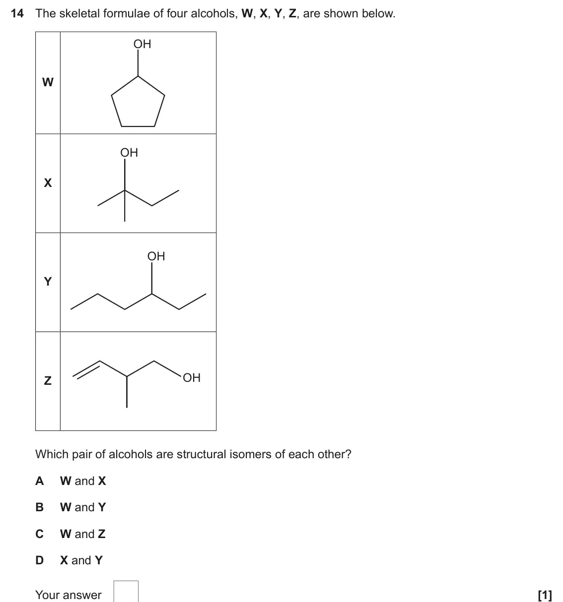 June 2025 AS Paper 1, question 14: The skeletal formulae of four alcohols, W, X, Y, Z, are shown below. OH W OH X OH Y OH Z Which pair of alcohols are structural isomers of each other? A W and X 