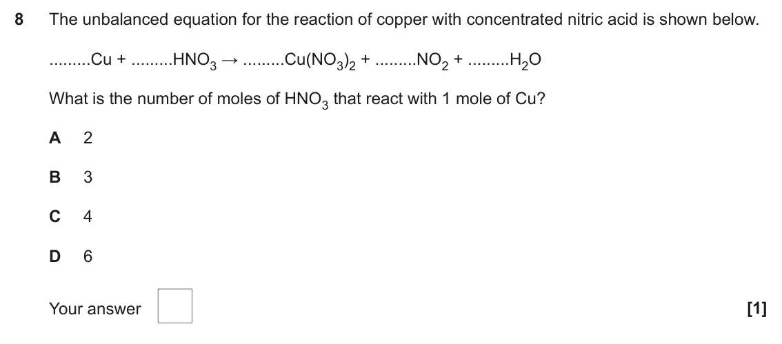 November 2020 AS Paper 1, question 8: The unbalanced equation for the reaction of copper with concentrated nitric acid is shown below. Cu + HNO3 → Cu(NO3)2 + NO2 + H2O What is the number of moles of