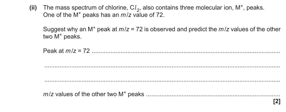 November 2020 AS Paper 1, question 21(c)(ii): The mass spectrum of chlorine, Cl 2, also contains three molecular ion, M+, peaks. One of the M+ peaks has an m /z value of 72. Suggest why an M+ peak at m /z =