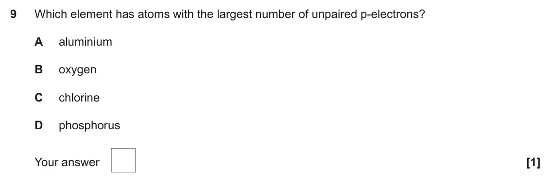 November 2021 AS Paper 1, question 9: Which element has atoms with the largest number of unpaired p-electrons? A aluminium B oxygen C chlorine D phosphorus Your answer [1]
