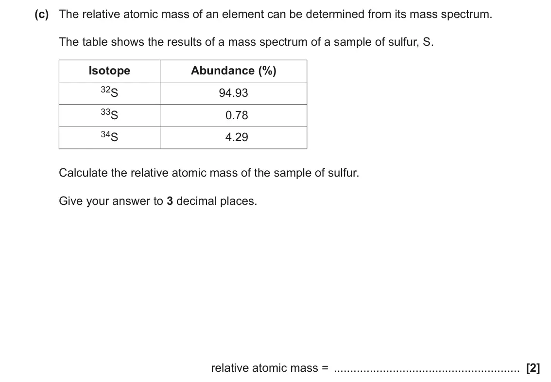 November 2021 AS Paper 1, question 21(c): The relative atomic mass of an element can be determined from its mass spectrum. The table shows the results of a mass spectrum of a sample of sulfur, S. Isotop