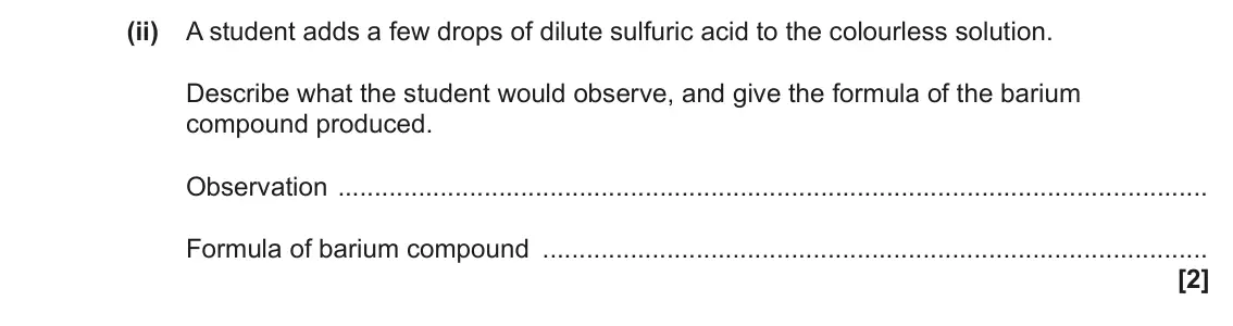 June 2022 AS Paper 2, question 2(b)(ii): A student adds a few drops of dilute sulfuric acid to the colourless solution. Describe what the student would observe, and give the formula of the barium compo