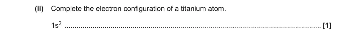 June 2023 AS Paper 2, question 1(a)(ii): Complete the electron configuration of a titanium atom. 1s2 [1]