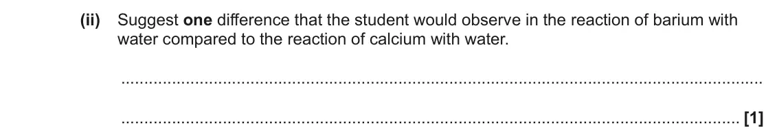 June 2023 AS Paper 2, question 2(a)(ii): Suggest one difference that the student would observe in the reaction of barium with water compared to the reaction of calcium with water. [1]