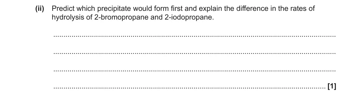 June 2023 AS Paper 2, question 3(d)(ii): Predict which precipitate would form first and explain the difference in the rates of hydrolysis of 2-bromopropane and 2-iodopropane. [1]