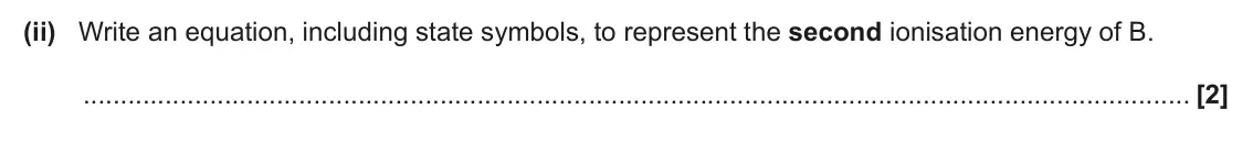 June 2024 AS Paper 2, question 2(c)(ii): Write an equation, including state symbols, to represent the second ionisation energy of B. [2]