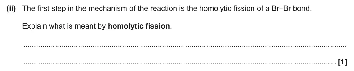June 2025 AS Paper 2, question 4(d)(ii): The first step in the mechanism of the reaction is the homolytic fission of a Br–Br bond. Explain what is meant by homolytic fission. [1]