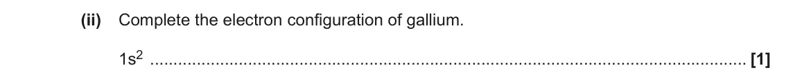 November 2021 AS Paper 2, question 5(d)(ii): Complete the electron configuration of gallium. 1s2 [1]